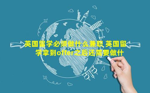 英国留学必须做什么兼职 英国留学拿到offer之后还需要做什么